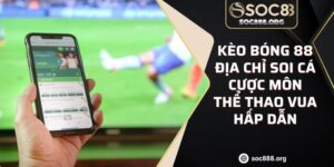 Kèo Bóng 88 Địa Chỉ Soi Cá Cược Môn Thể Thao Vua Hấp Dẫn
